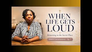 When Life Gets Loud: Returning to the Secret Place | DAWN Conversations Ep. 7
