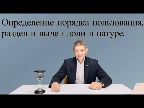 Определение порядка пользования, раздел и выдел доли в натуре. Видео №43.