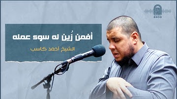 أَفَمَن زُيِّنَ لَهُ سوءُ عَمَلِهِ || الشيخ أحمد كاسب || تلاوة خاشعة حزينة