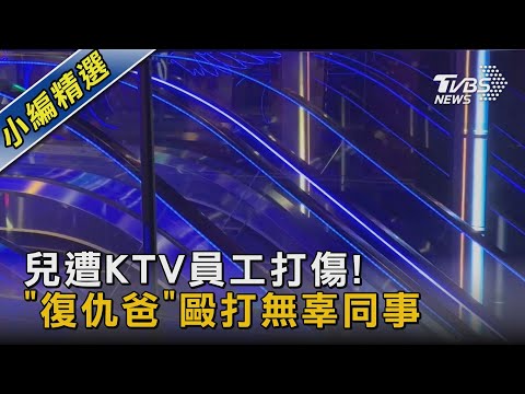 兒遭KTV員工打傷! 「復仇爸」毆打無辜同事｜TVBS新聞 @TVBSNEWS02