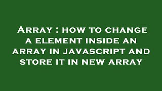 Array : how to change a element inside an array in javascript and store it in new array