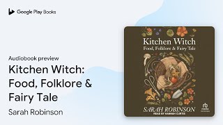 Kitchen Witch: Food, Folklore & Fairy Tale by Sarah Robinson · Audiobook preview