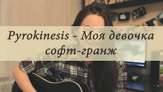 Pyrokinesis - Моя девочка софт-гранж (cover)