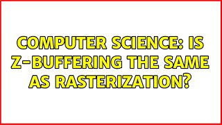 Computer Science: Is z-buffering the same as rasterization
