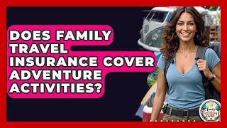 Does Family Travel Insurance Cover Adventure Activities? - The Family Getaway Guide