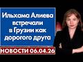 Ильхама Алиева встречали в Грузии как дорогого друга. 6 апреля