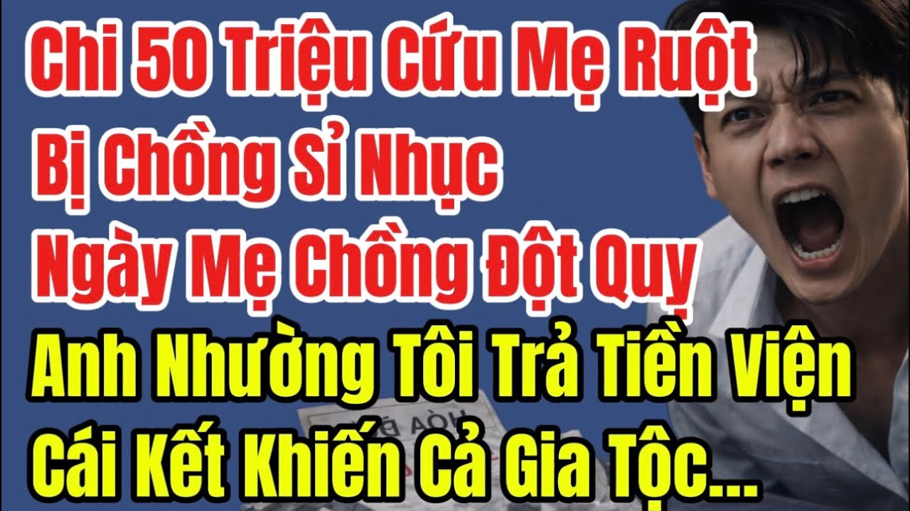 Chi 50 Triệu Cứu Mẹ Ruột Bị Chồng Sỉ Nhục. Ngày Mẹ Chồng Đột Quỵ, Anh Nhường Tôi Đại Diện Thanh Toán