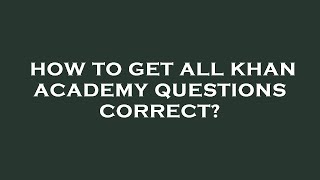 How to get all khan academy questions correct