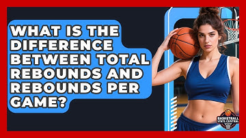 What Is the Difference Between Total Rebounds and Rebounds Per Game? | Basketball Stats Central News
