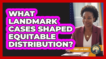 What Landmark Cases Shaped Equitable Distribution? - Family Law Gurus