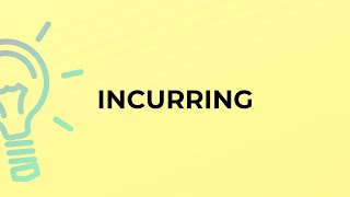 What is the meaning of the word INCURRING