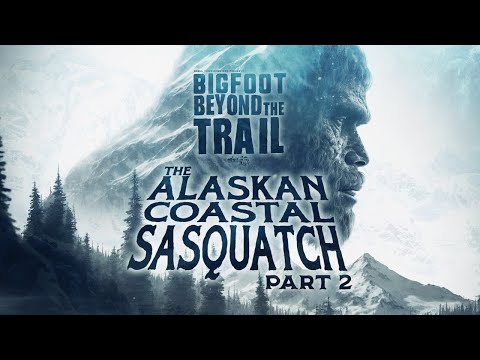 The Alaskan Coastal Sasquatch - Part Two: Bigfoot Beyond the Trail