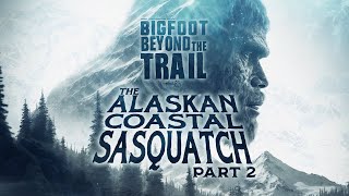 The Alaskan Coastal Sasquatch  Part Two: Bigfoot Beyond the Trail