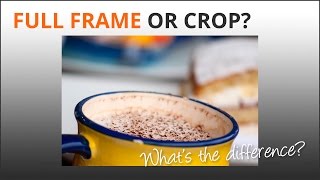 Photography Tips: Full Frame & Crop Sensor Cameras