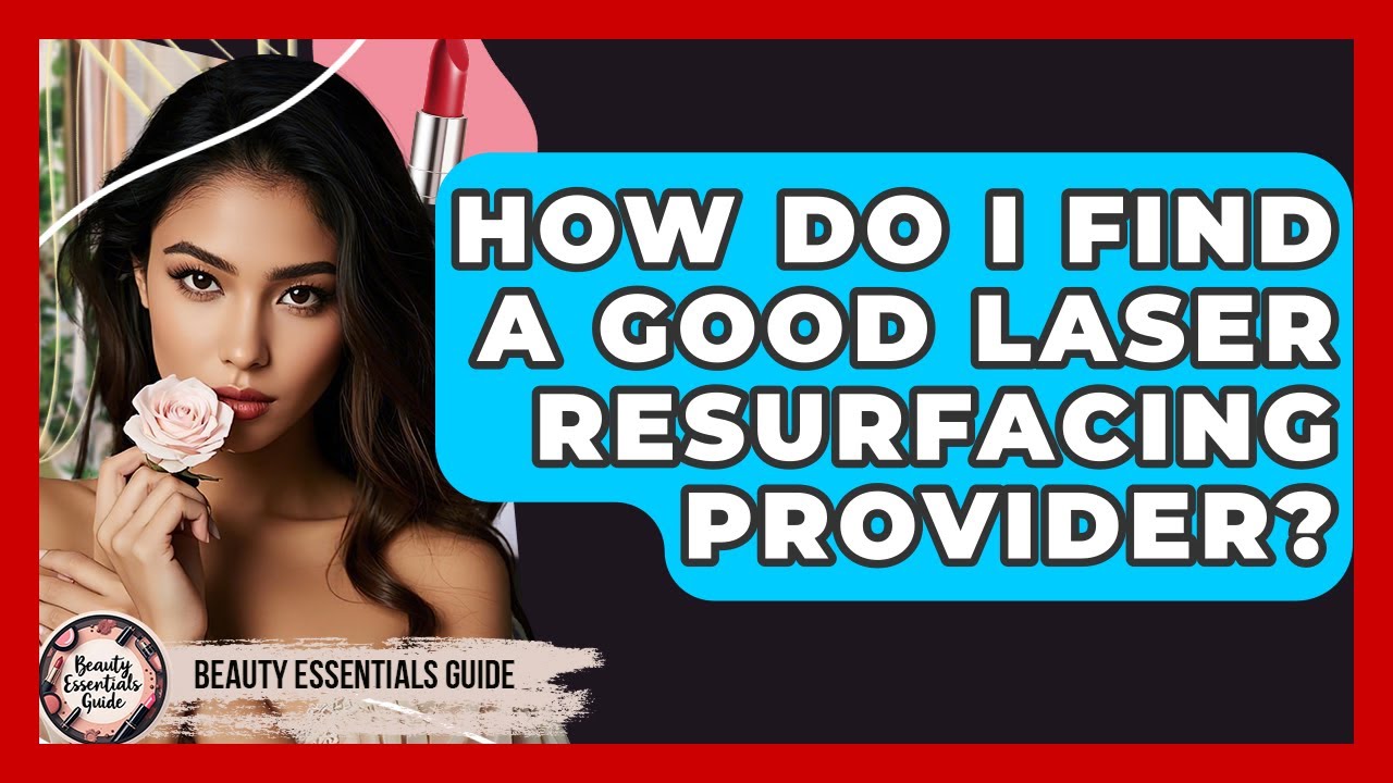 How Do I Find A Good Laser Resurfacing Provider? - Beauty Essentials Guide