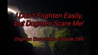 Dogman Encounters Episode 396 (I Don’t Frighten Easily, but Dogmen Scare Me!)