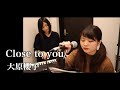 【リクエスト】Close to you/大原櫻子(covered by あるとないと)