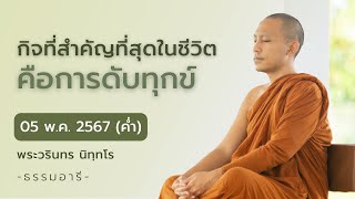 กิจที่สำคัญที่สุดในชีวิตคือการดับทุกข์ | 05 พ.ค. 67 (ค่ำ)