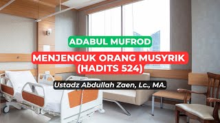 Menjenguk Orang Musyrik (Hadits 524) - Ustadz Abdullah Zaen., Lc., MA.