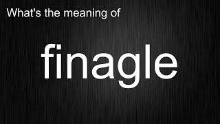 What's the meaning of 'finagle', How to pronounce finagle?