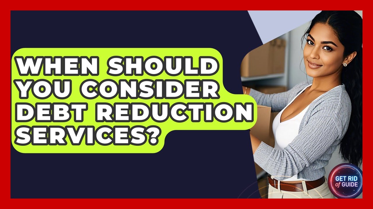 When Should You Consider Debt Reduction Services? - Get Rid Of Guide