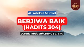 Berjiwa Baik (Hadits 304) - Ustadz Abdullah Zaen., Lc., MA.