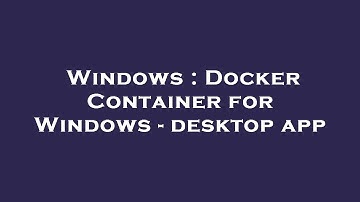 Windows : Docker Container for Windows - desktop app