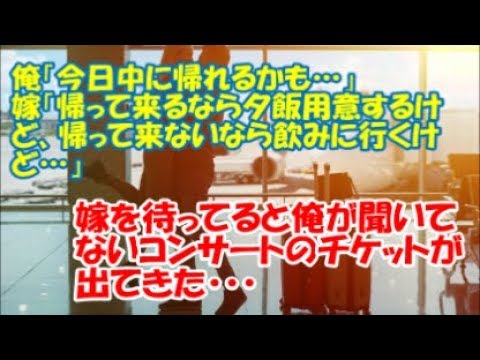 ＃修羅場な話　【修羅場】俺「今日中に帰れるかも…」嫁「帰って来るなら夕飯用意するけど、帰って来ないなら飲みに行くけど…」嫁を待ってると俺が聞いてないコンサートのチケットが出てきた・・・