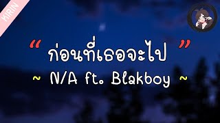 「เนื้อเพลง」N/A - ก่อนที่เธอจะไป Ft. Blakboy chords