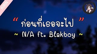 Miniatura del video "「เนื้อเพลง」N/A - ก่อนที่เธอจะไป Ft. Blakboy"