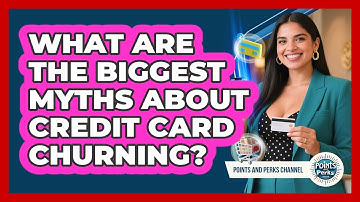 What Are The Biggest Myths About Credit Card Churning? - Points and Perks Channel