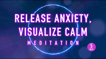 Release Anxiety, Visualize Calm - A 5-Minute Guided Mindfulness Meditation