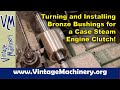 Case Steam Engine Clutch Rebuild:  Turning and Installing Bronze Bushings
