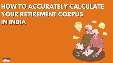 How to Accurately Calculate Your Retirement Corpus in India | Holistic Investment