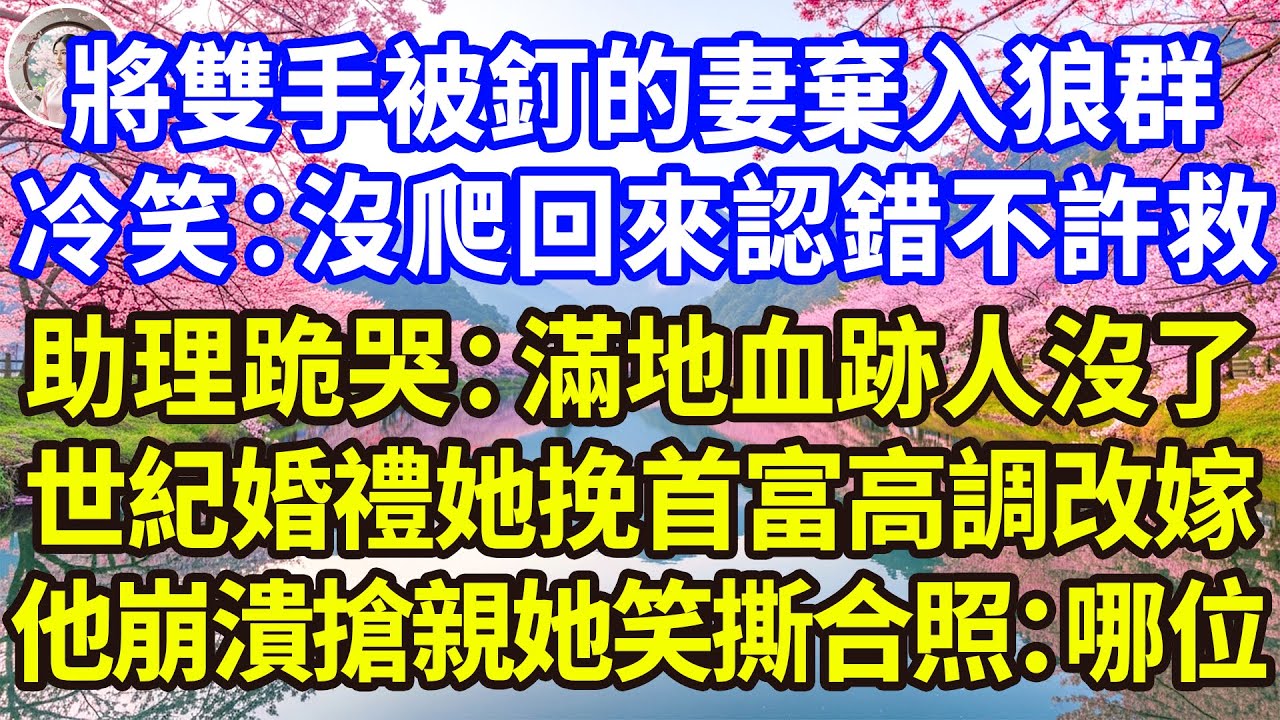 將雙手被釘的妻棄入狼群，冷笑：沒爬回來認錯不許救，助理跪哭：滿地血跡人沒了，世紀婚禮她挽首富高調改嫁，他崩潰搶親她笑撕合照：哪位！#感人故事 #人生哲学 #生活經驗 #情感故事 #故事