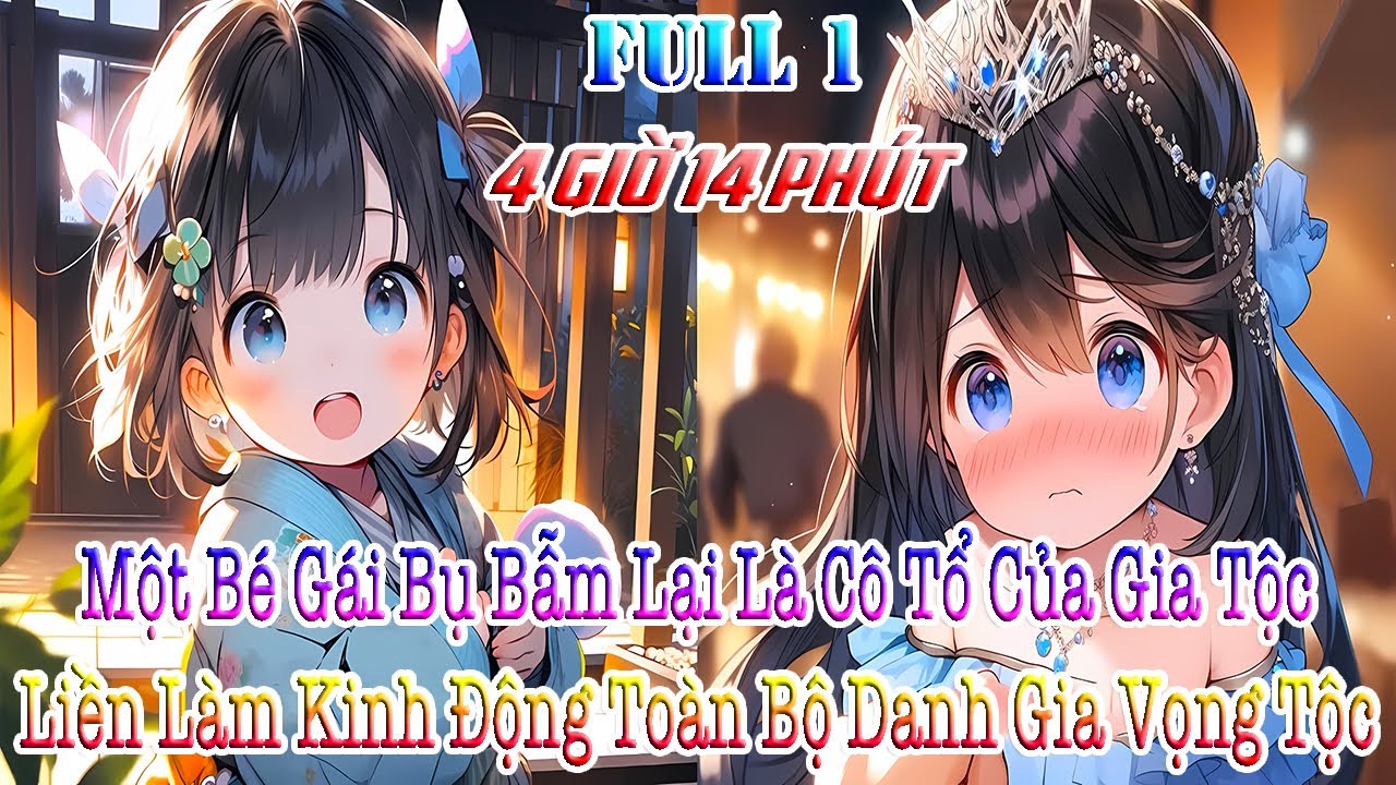 Một Bé Gái Bụ Bẫm Lại Là Cô Tổ Của Gia Tộc, Liền Làm Kinh Động Toàn Bộ Danh Gia Vọng Tộc! FULL 1