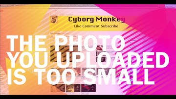 The Photo You Uploaded is Too Small: SOLUTION FOR MACS AND WINDOWS