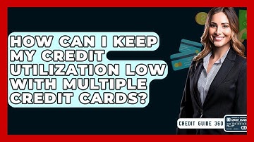 How Can I Keep My Credit Utilization Low With Multiple Credit Cards? - CreditGuide360.com