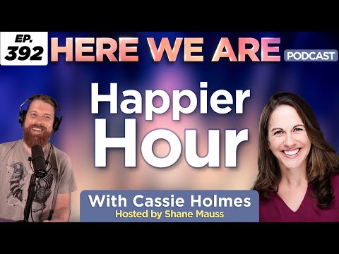 Happier Hour | Here We Are Podcast Ep. 392 w/ Cassie Holmes | Hosted by Shane Mauss