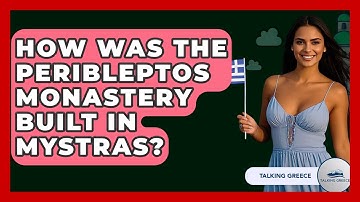 How Was The Peribleptos Monastery Built In Mystras? - Talking Greece