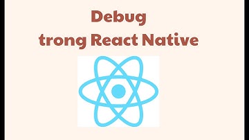 Debug ứng dụng react native - slot 18