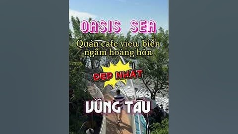 Oasis Sea quán cafe view biển ngắm hoàng hôn đẹp nhất Tp.Vũng Tàu