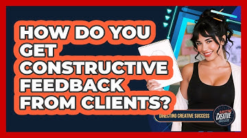 How Do You Get Constructive Feedback From Clients?