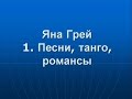 Яна Грей. 1. Песни, танго, романсы. Yana Gray. 1. Songs, tangos, romances.