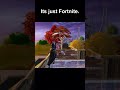 Its just Fortnite.