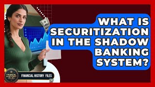 What Is Securitization In The Shadow Banking System? - Financial History Files