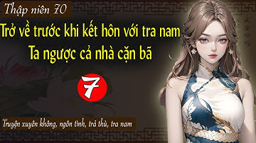 Tập 7 - Trở về trước khi kết hôn với tra nam ta ngược cả nhà cặn bã - Thập niên, trả thù, tra nam