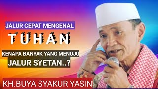 Jalur cepat mengenal Tuhan Kenapa banyak yang salah jalur cepat menuju Syetan? KH.BUYA SYAKUR YASIN