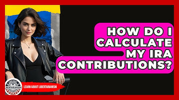 How Do I Calculate My IRA Contributions? - Learn About Libertarianism