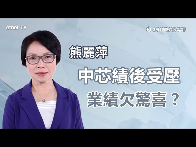 【3分鐘熱炒股點評】中芯績後受壓 業績欠驚喜？